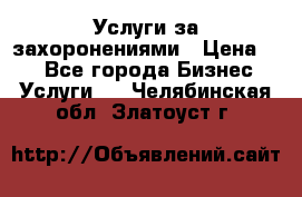 Услуги за захоронениями › Цена ­ 1 - Все города Бизнес » Услуги   . Челябинская обл.,Златоуст г.